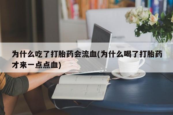 售米非司酮片包邮为什么吃了打胎药会流血(为什么喝了打胎药才来一点点血)