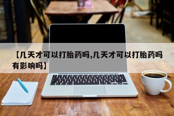 售米非司酮片包邮【几天才可以打胎药吗,几天才可以打胎药吗有影响吗】