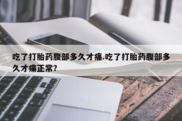 售米非司酮片包邮吃了打胎药腹部多久才痛.吃了打胎药腹部多久才痛正常？