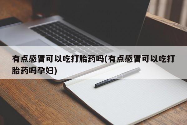 售米非司酮片包邮有点感冒可以吃打胎药吗(有点感冒可以吃打胎药吗孕妇)