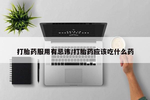 售米非司酮片包邮打胎药服用有忌讳/打胎药应该吃什么药