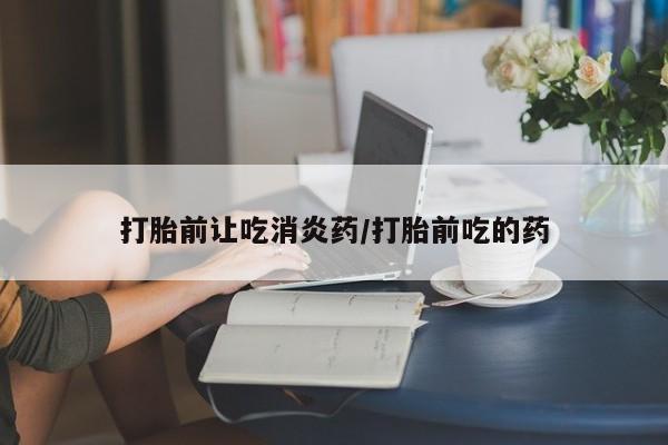 售米非司酮片包邮打胎前让吃消炎药/打胎前吃的药