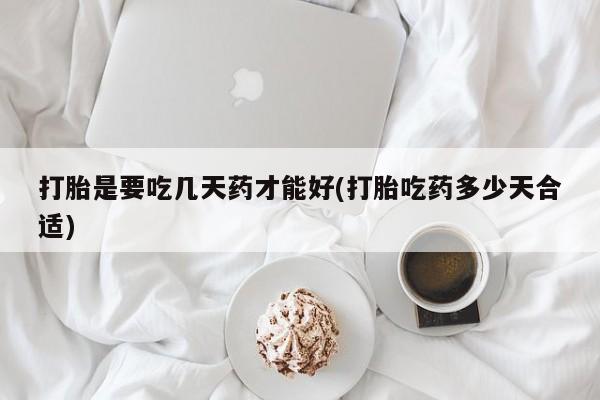 售米非司酮片包邮打胎是要吃几天药才能好(打胎吃药多少天合适)