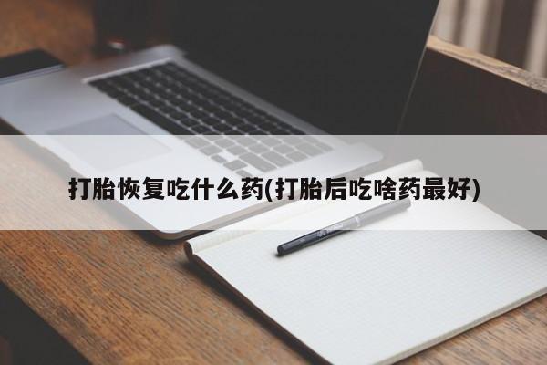 售米非司酮片包邮打胎恢复吃什么药(打胎后吃啥药最好)