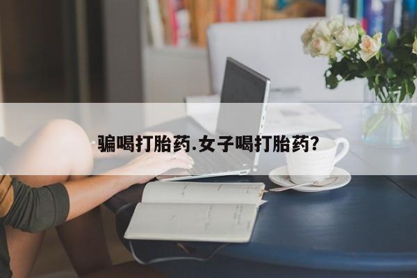 售米非司酮片包邮骗喝打胎药.女子喝打胎药？
