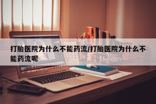 售米非司酮片包邮打胎医院为什么不能药流/打胎医院为什么不能药流呢