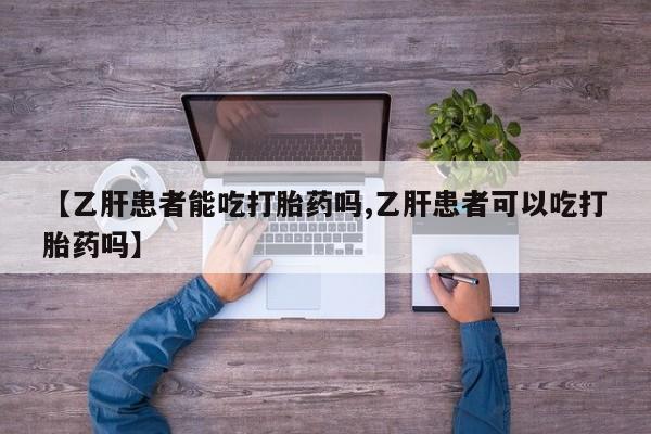 售米非司酮片包邮【乙肝患者能吃打胎药吗,乙肝患者可以吃打胎药吗】