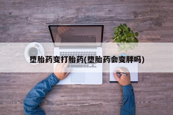 售米非司酮片包邮堕胎药变打胎药(堕胎药会变胖吗)