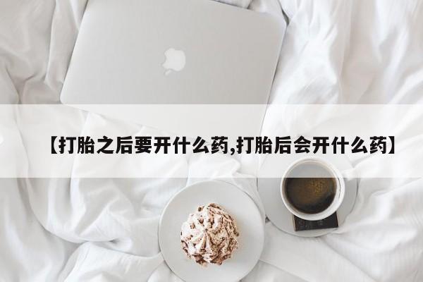 售米非司酮片包邮【打胎之后要开什么药,打胎后会开什么药】