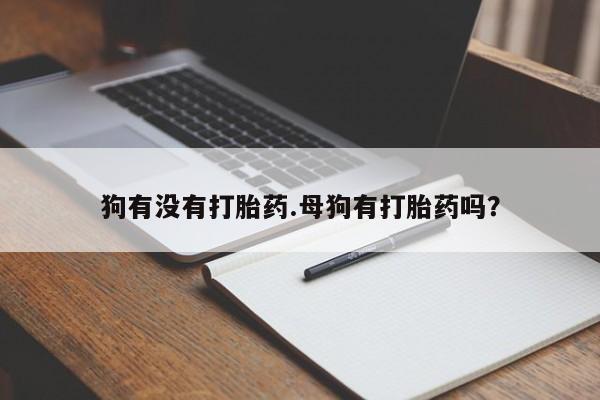 售米非司酮片包邮狗有没有打胎药.母狗有打胎药吗？