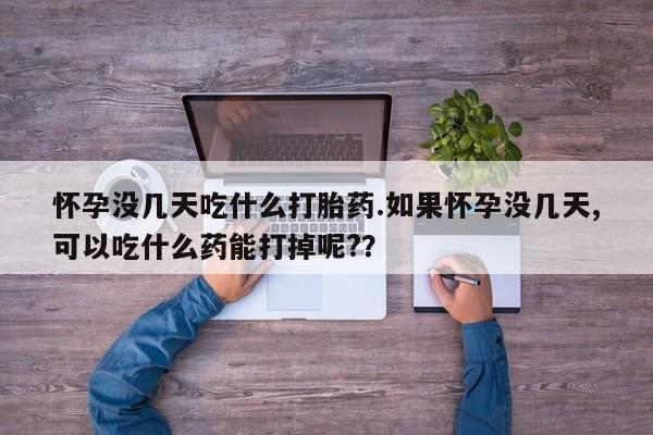 售米非司酮片包邮怀孕没几天吃什么打胎药.如果怀孕没几天,可以吃什么药能打掉呢?？