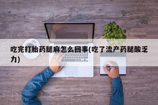 售米非司酮片包邮吃完打胎药腿麻怎么回事(吃了流产药腿酸乏力)