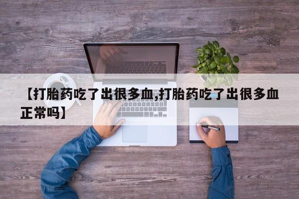 售米非司酮片包邮【打胎药吃了出很多血,打胎药吃了出很多血正常吗】