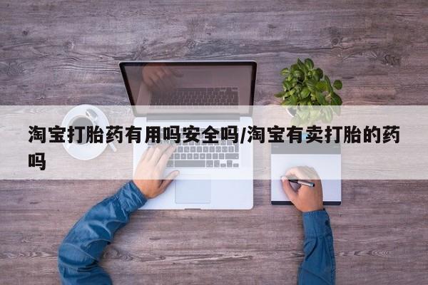 售米非司酮片包邮淘宝打胎药有用吗安全吗/淘宝有卖打胎的药吗