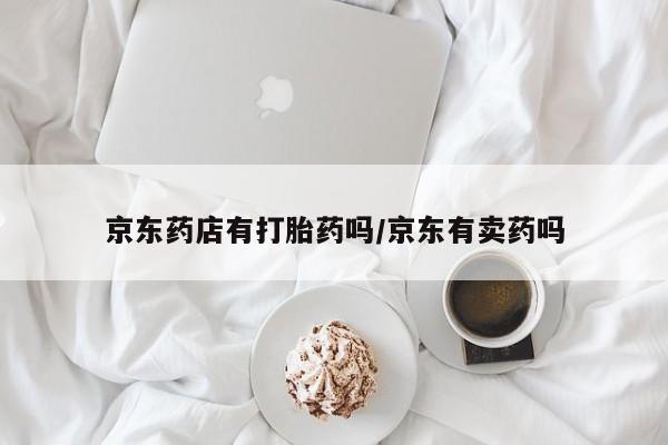 售米非司酮片包邮京东药店有打胎药吗/京东有卖药吗