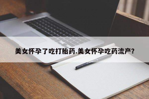 售米非司酮片包邮美女怀孕了吃打胎药.美女怀孕吃药流产？