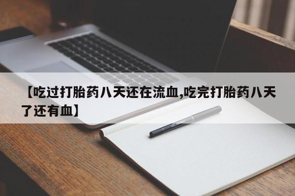 售米非司酮片包邮【吃过打胎药八天还在流血,吃完打胎药八天了还有血】
