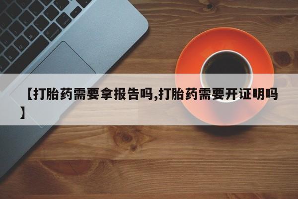 售米非司酮片包邮【打胎药需要拿报告吗,打胎药需要开证明吗】