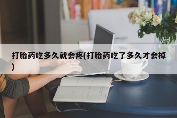 售米非司酮片包邮打胎药吃多久就会疼(打胎药吃了多久才会掉)