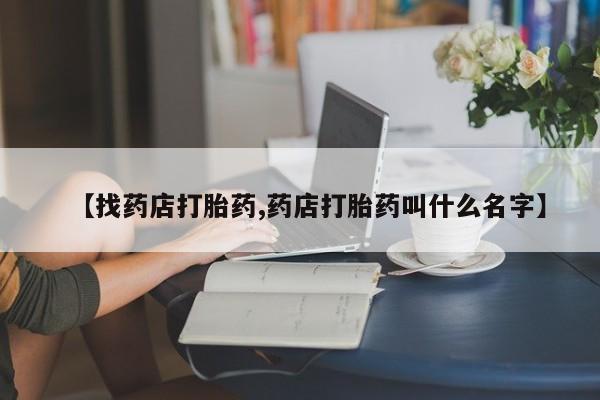 售米非司酮片包邮【找药店打胎药,药店打胎药叫什么名字】