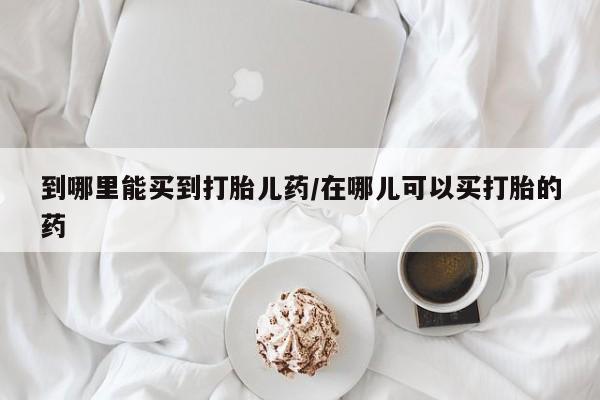 售米非司酮片包邮到哪里能买到打胎儿药/在哪儿可以买打胎的药