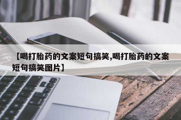 售米非司酮片包邮【喝打胎药的文案短句搞笑,喝打胎药的文案短句搞笑图片】