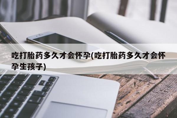 售米非司酮片包邮吃打胎药多久才会怀孕(吃打胎药多久才会怀孕生孩子)