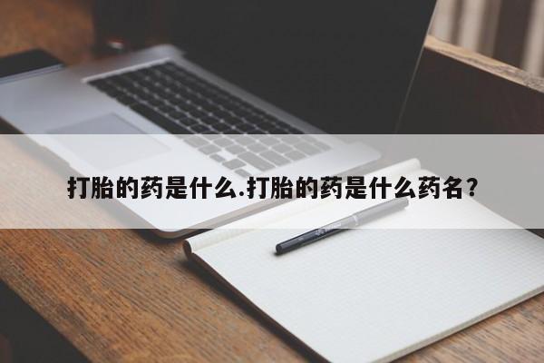 售米非司酮片包邮打胎的药是什么.打胎的药是什么药名？