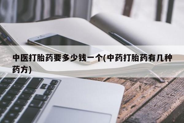 售米非司酮片包邮中医打胎药要多少钱一个(中药打胎药有几种药方)