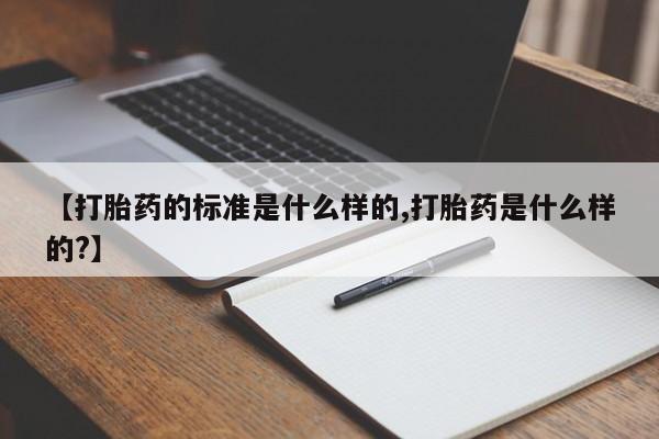 售米非司酮片包邮【打胎药的标准是什么样的,打胎药是什么样的?】