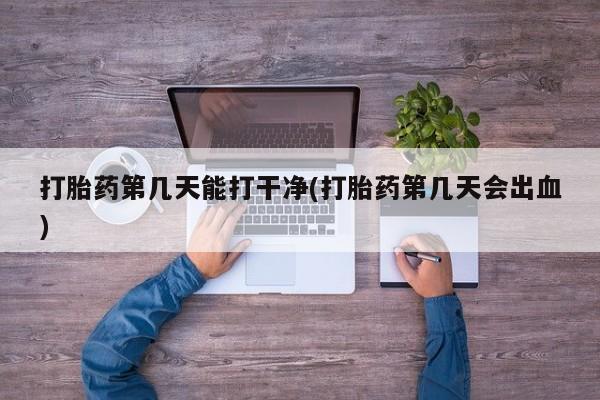 售米非司酮片包邮打胎药第几天能打干净(打胎药第几天会出血)
