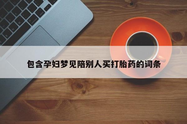 售米非司酮片包邮包含孕妇梦见陪别人买打胎药的词条