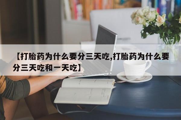 售米非司酮片包邮【打胎药为什么要分三天吃,打胎药为什么要分三天吃和一天吃】