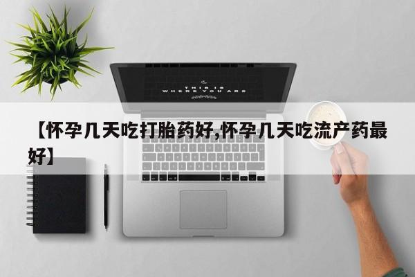 售米非司酮片包邮【怀孕几天吃打胎药好,怀孕几天吃流产药最好】