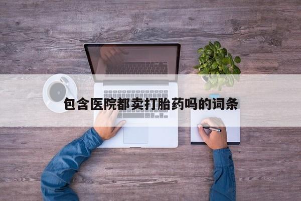 售米非司酮片包邮包含医院都卖打胎药吗的词条