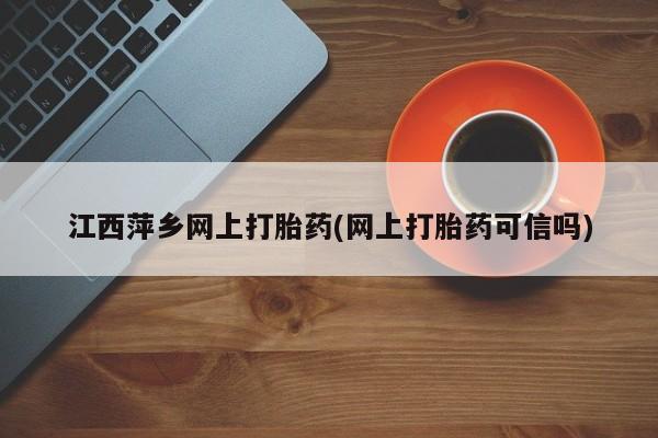 售米非司酮片包邮江西萍乡网上打胎药(网上打胎药可信吗)