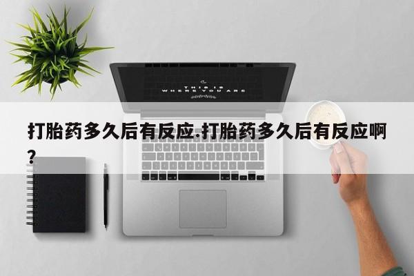 售米非司酮片包邮打胎药多久后有反应.打胎药多久后有反应啊？