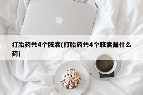 售米非司酮片包邮打胎药共4个胶囊(打胎药共4个胶囊是什么药)