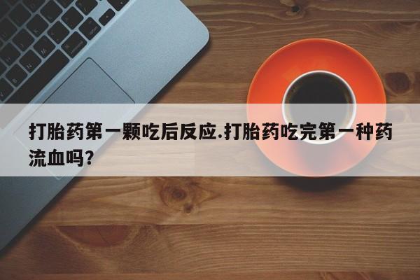 售米非司酮片包邮打胎药第一颗吃后反应.打胎药吃完第一种药流血吗？