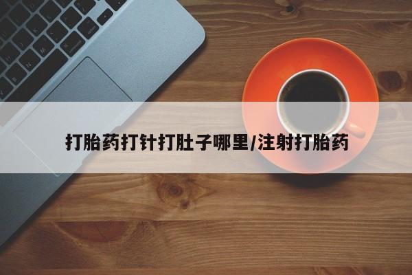 售米非司酮片包邮打胎药打针打肚子哪里/注射打胎药