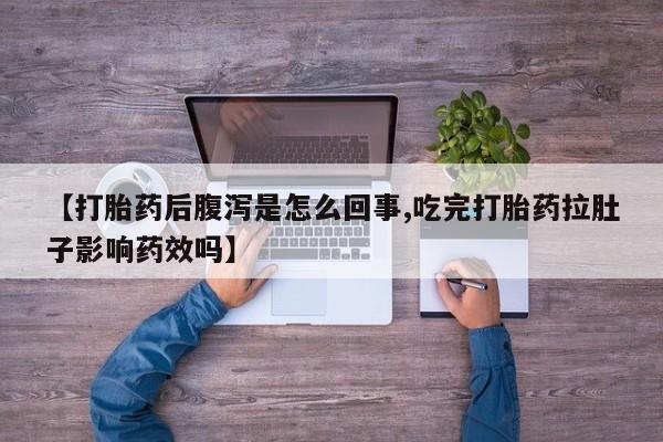 售米非司酮片包邮【打胎药后腹泻是怎么回事,吃完打胎药拉肚子影响药效吗】