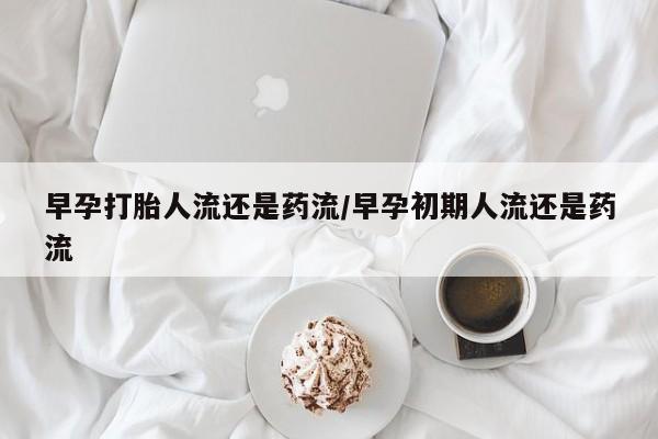 售米非司酮片包邮早孕打胎人流还是药流/早孕初期人流还是药流