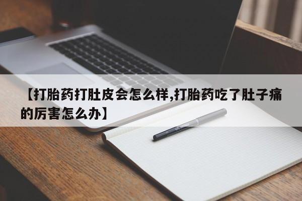 售米非司酮片包邮【打胎药打肚皮会怎么样,打胎药吃了肚子痛的厉害怎么办】